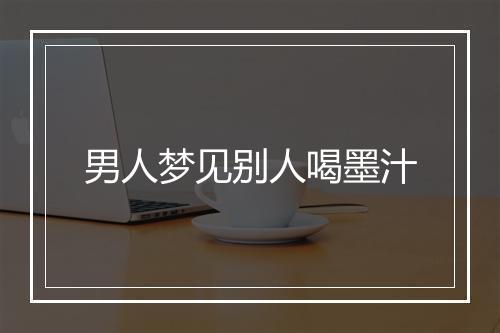 男人梦见别人喝墨汁