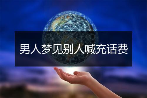 男人梦见别人喊充话费