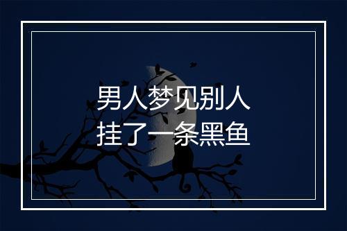 男人梦见别人挂了一条黑鱼