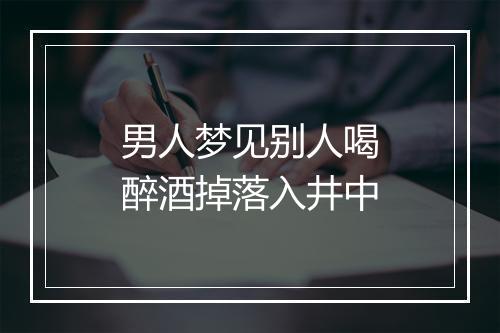 男人梦见别人喝醉酒掉落入井中