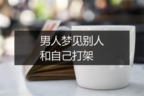 男人梦见别人和自己打架