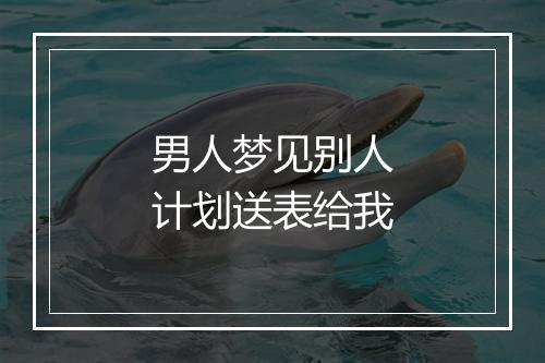 男人梦见别人计划送表给我