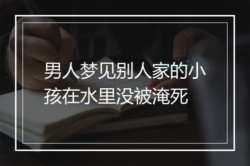 男人梦见别人家的小孩在水里没被淹死