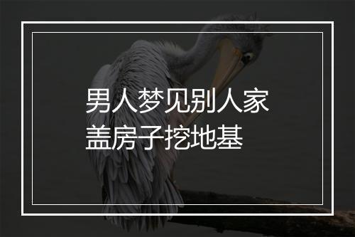 男人梦见别人家盖房子挖地基