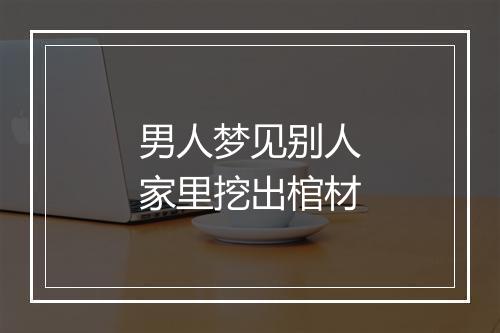 男人梦见别人家里挖出棺材