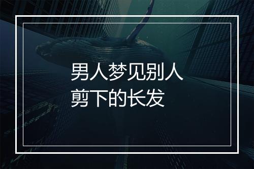 男人梦见别人剪下的长发