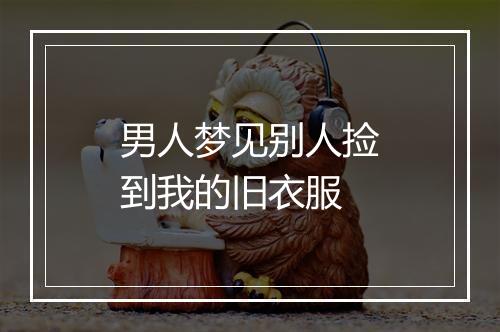 男人梦见别人捡到我的旧衣服