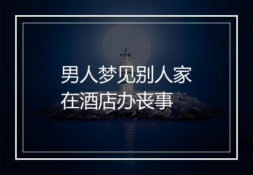 男人梦见别人家在酒店办丧事