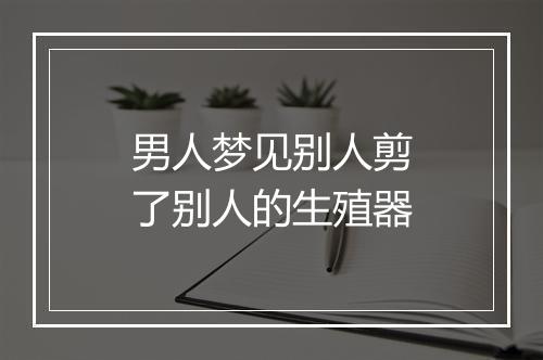 男人梦见别人剪了别人的生殖器