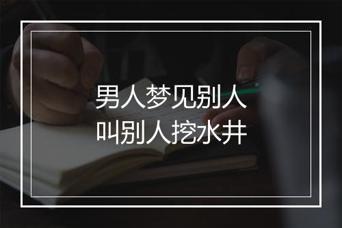 男人梦见别人叫别人挖水井