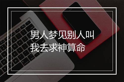 男人梦见别人叫我去求神算命