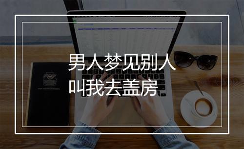 男人梦见别人叫我去盖房