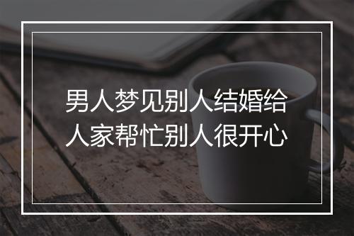 男人梦见别人结婚给人家帮忙别人很开心