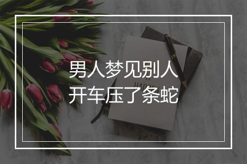 男人梦见别人开车压了条蛇