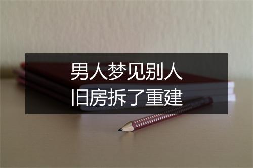 男人梦见别人旧房拆了重建