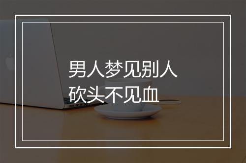 男人梦见别人砍头不见血