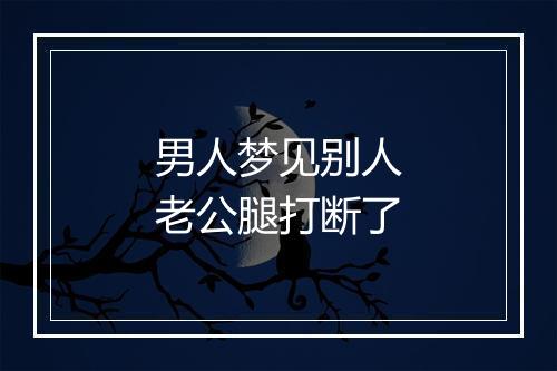 男人梦见别人老公腿打断了