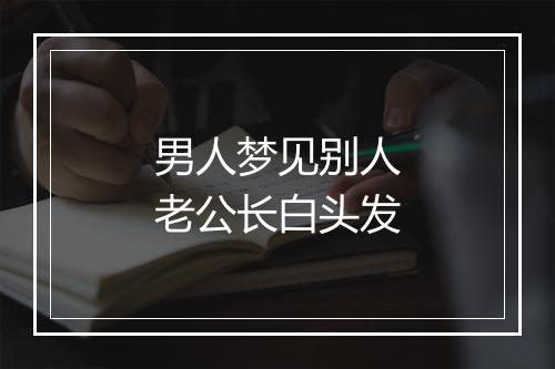 男人梦见别人老公长白头发