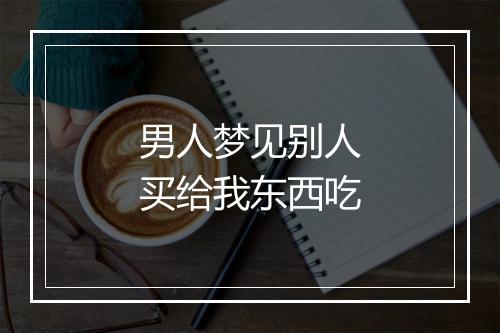 男人梦见别人买给我东西吃