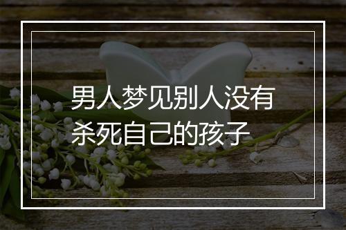 男人梦见别人没有杀死自己的孩子