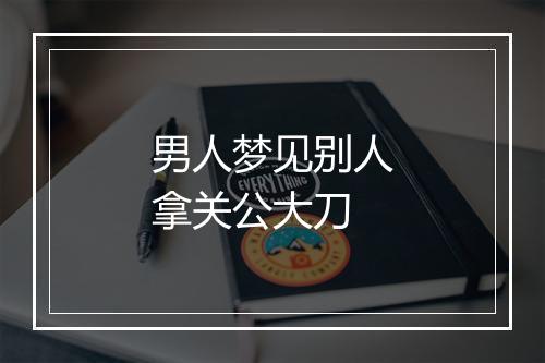 男人梦见别人拿关公大刀