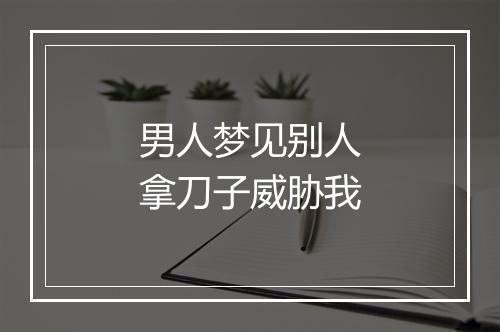 男人梦见别人拿刀子威胁我