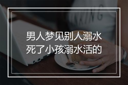 男人梦见别人溺水死了小孩溺水活的