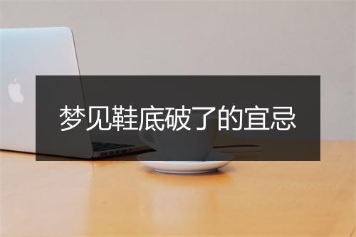 梦见鞋底破了的宜忌