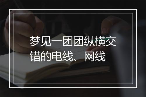 梦见一团团纵横交错的电线、网线