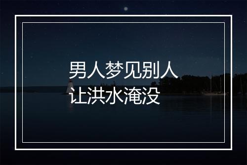 男人梦见别人让洪水淹没