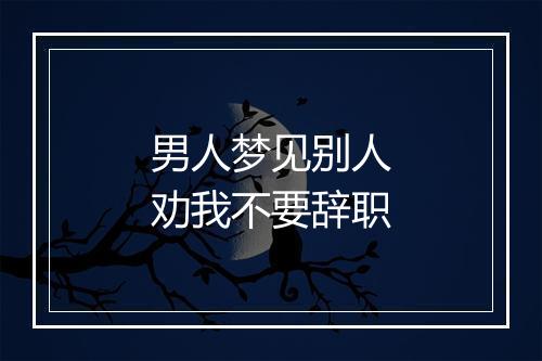 男人梦见别人劝我不要辞职