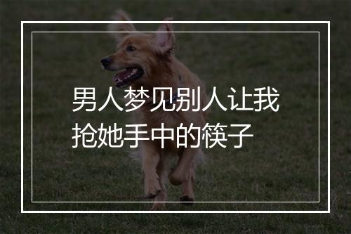 男人梦见别人让我抢她手中的筷子