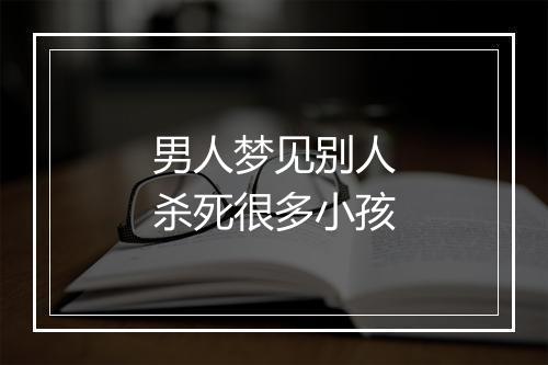 男人梦见别人杀死很多小孩