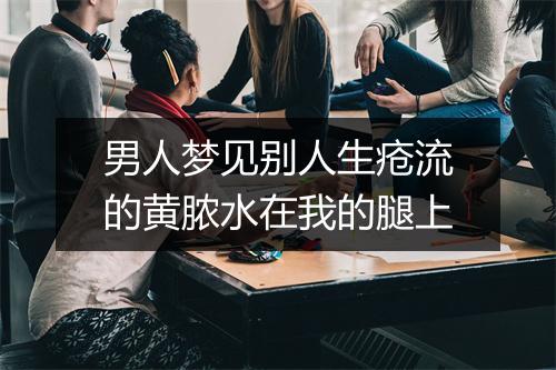 男人梦见别人生疮流的黄脓水在我的腿上