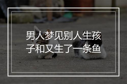 男人梦见别人生孩子和又生了一条鱼