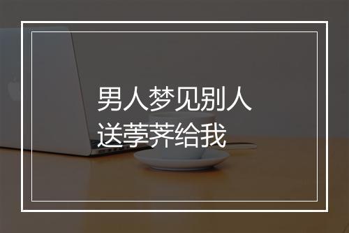 男人梦见别人送荸荠给我