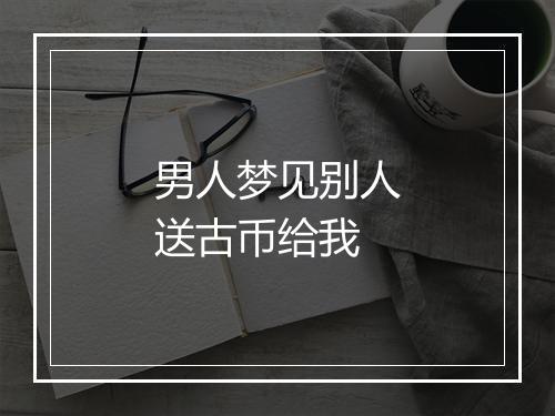 男人梦见别人送古币给我