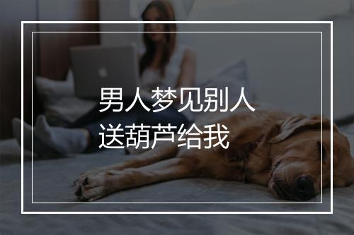 男人梦见别人送葫芦给我