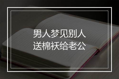 男人梦见别人送棉袄给老公