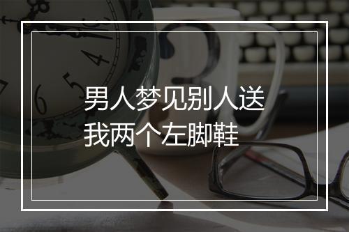 男人梦见别人送我两个左脚鞋