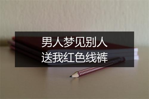 男人梦见别人送我红色线裤