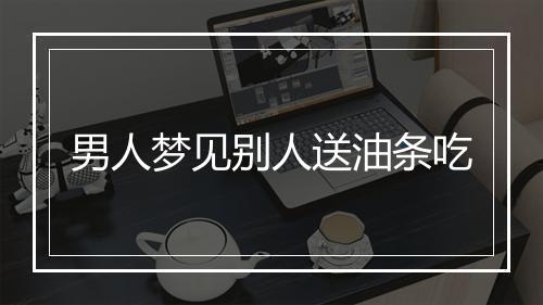 男人梦见别人送油条吃