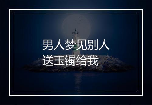 男人梦见别人送玉镯给我