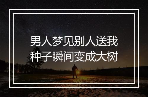 男人梦见别人送我种子瞬间变成大树