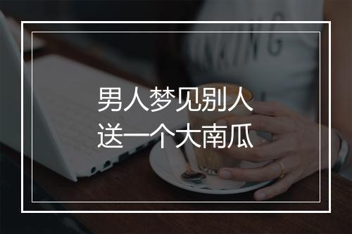 男人梦见别人送一个大南瓜