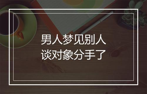 男人梦见别人谈对象分手了