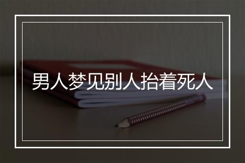 男人梦见别人抬着死人