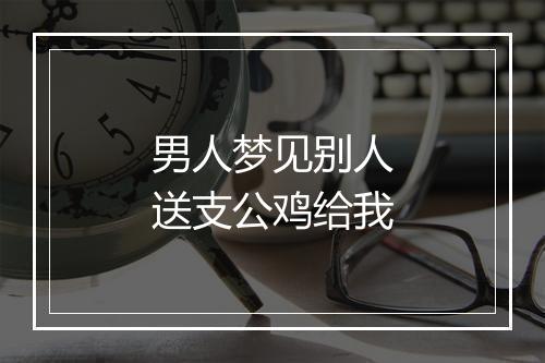 男人梦见别人送支公鸡给我