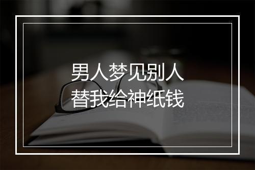 男人梦见别人替我给神纸钱