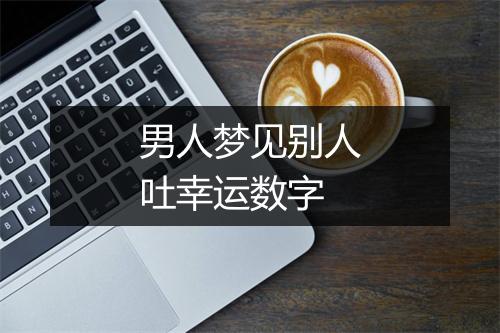 男人梦见别人吐幸运数字